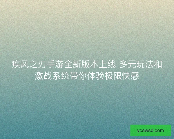 疾风之刃手游全新版本上线 多元玩法和激战系统带你体验极限快感