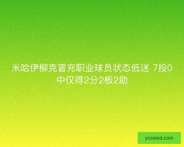 米哈伊柳克冒充职业球员状态低迷 7投0中仅得2分2板2助