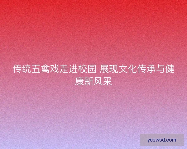 传统五禽戏走进校园 展现文化传承与健康新风采