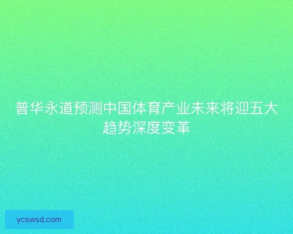 普华永道预测中国体育产业未来将迎五大趋势深度变革