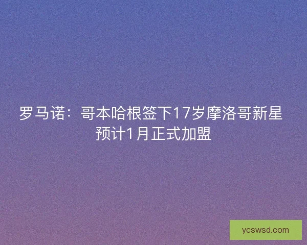 罗马诺：哥本哈根签下17岁摩洛哥新星 预计1月正式加盟